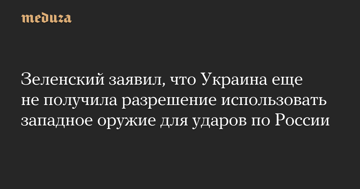 Зеленский заявил, что Украина еще не получила разрешение использовать западное оружие для ударов по России