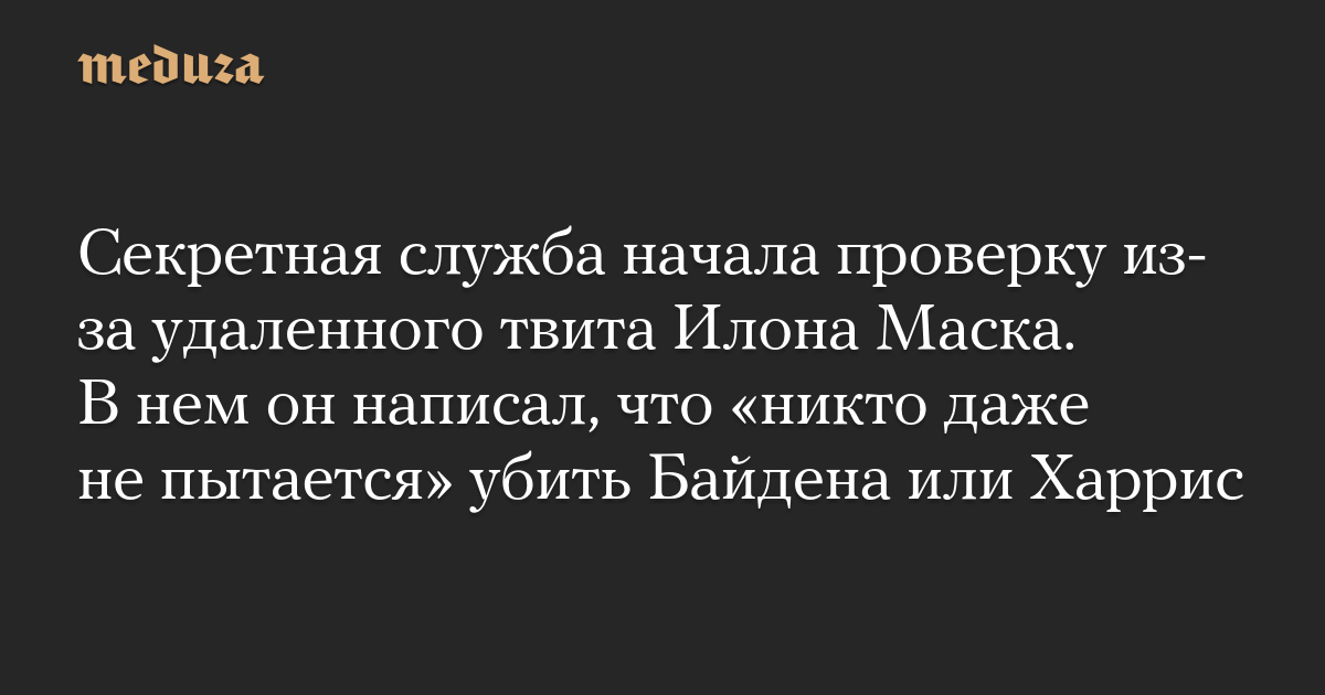 Секретная служба начала проверку из-за удаленного твита Илона Маска. В нем он написал, что «никто даже не пытается» убить Байдена или Харрис